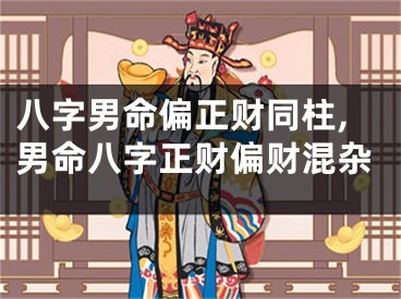 八字男命偏正财同柱,男命八字正财偏财混杂
