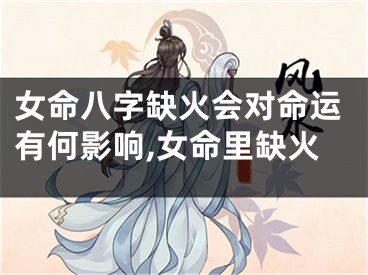 女命八字缺火会对命运有何影响,女命里缺火