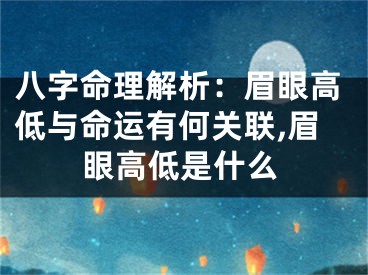 八字命理解析：眉眼高低与命运有何关联,眉眼高低是什么