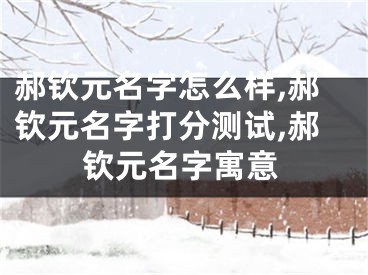 郝钦元名字怎么样,郝钦元名字打分测试,郝钦元名字寓意
