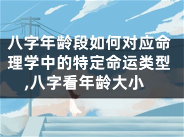 八字年龄段如何对应命理学中的特定命运类型,八字看年龄大小