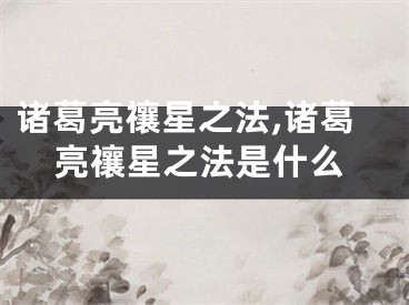 诸葛亮禳星之法,诸葛亮禳星之法是什么