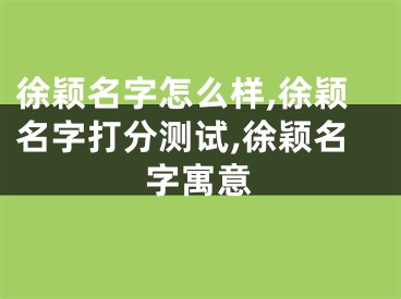 徐颖名字怎么样,徐颖名字打分测试,徐颖名字寓意