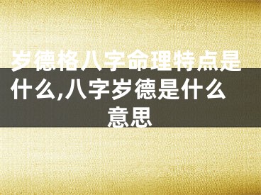 岁德格八字命理特点是什么,八字岁德是什么意思