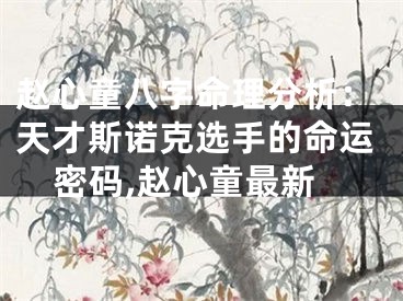 赵心童八字命理分析：天才斯诺克选手的命运密码,赵心童最新
