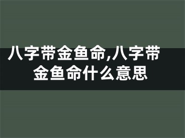 八字带金鱼命,八字带金鱼命什么意思