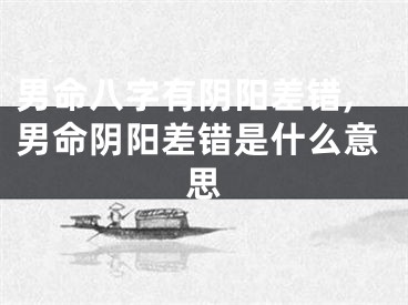男命八字有阴阳差错,男命阴阳差错是什么意思