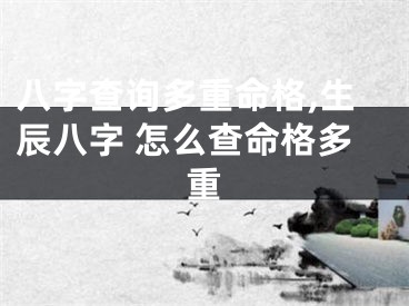 八字查询多重命格,生辰八字 怎么查命格多重
