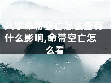 八字命带空亡怎么查有什么影响,命带空亡怎么看