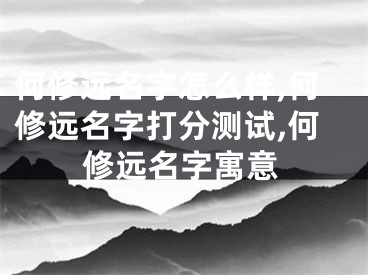 何修远名字怎么样,何修远名字打分测试,何修远名字寓意