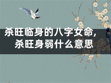 杀旺临身的八字女命,杀旺身弱什么意思