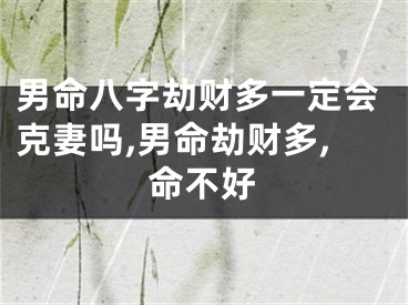 男命八字劫财多一定会克妻吗,男命劫财多,命不好