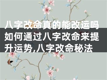 八字改命真的能改运吗如何通过八字改命来提升运势,八字改命秘法