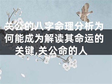 关公的八字命理分析为何能成为解读其命运的关键,关公命的人