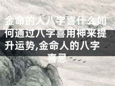 金命的人八字喜什么如何通过八字喜用神来提升运势,金命人的八字喜忌