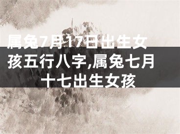 属兔7月17日出生女孩五行八字,属兔七月十七出生女孩