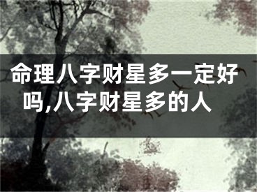 命理八字财星多一定好吗,八字财星多的人