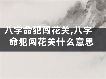 八字命犯闯花关,八字命犯闯花关什么意思