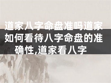 道家八字命盘准吗道家如何看待八字命盘的准确性,道家看八字