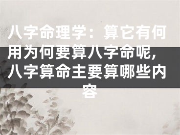 八字命理学：算它有何用为何要算八字命呢,八字算命主要算哪些内容