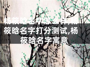 杨筱晗名字怎么样,杨筱晗名字打分测试,杨筱晗名字寓意