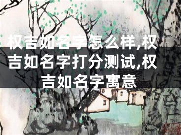 权吉如名字怎么样,权吉如名字打分测试,权吉如名字寓意