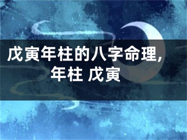 戊寅年柱的八字命理,年柱 戊寅