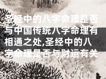 圣经中的八字命理是否与中国传统八字命理有相通之处,圣经中的八字命理是否与财运有关