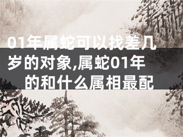 01年属蛇可以找差几岁的对象,属蛇01年的和什么属相最配