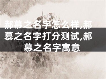 郝慕之名字怎么样,郝慕之名字打分测试,郝慕之名字寓意