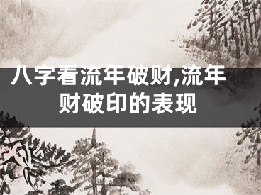 八字看流年破财,流年财破印的表现