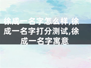 徐成一名字怎么样,徐成一名字打分测试,徐成一名字寓意