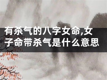 有杀气的八字女命,女子命带杀气是什么意思