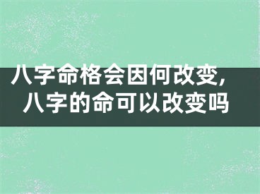 八字命格会因何改变,八字的命可以改变吗