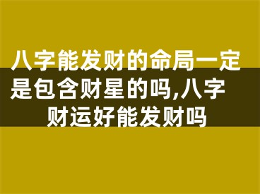 八字能发财的命局一定是包含财星的吗,八字财运好能发财吗