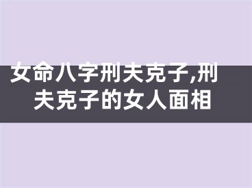 女命八字刑夫克子,刑夫克子的女人面相