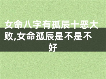 女命八字有孤辰十恶大败,女命孤辰是不是不好