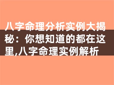 八字命理分析实例大揭秘：你想知道的都在这里,八字命理实例解析