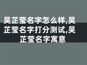 吴芷莹名字怎么样,吴芷莹名字打分测试,吴芷莹名字寓意