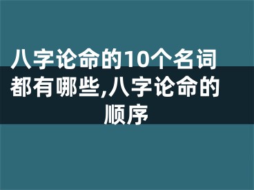 八字论命的10个名词都有哪些,八字论命的顺序