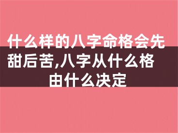 什么样的八字命格会先甜后苦,八字从什么格由什么决定