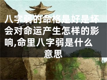 八字弱的命格是好是坏会对命运产生怎样的影响,命里八字弱是什么意思
