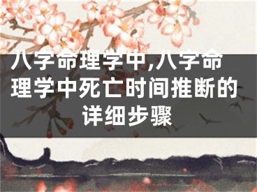 八字命理学中,八字命理学中死亡时间推断的详细步骤