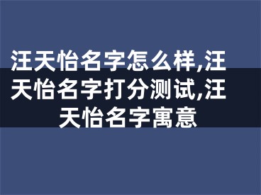 汪天怡名字怎么样,汪天怡名字打分测试,汪天怡名字寓意