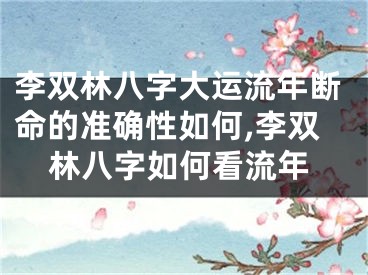 李双林八字大运流年断命的准确性如何,李双林八字如何看流年
