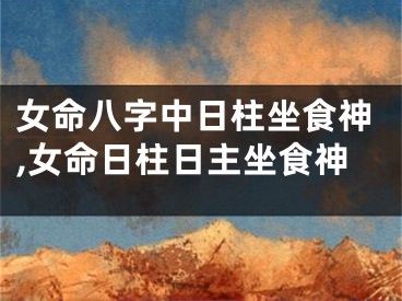 女命八字中日柱坐食神,女命日柱日主坐食神