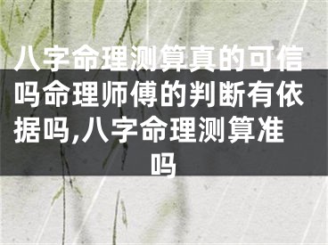 八字命理测算真的可信吗命理师傅的判断有依据吗,八字命理测算准吗