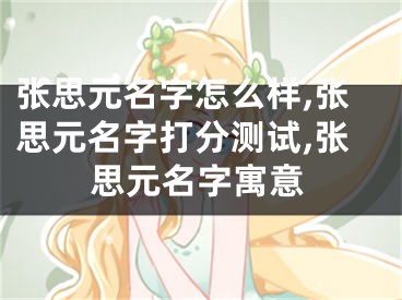 张思元名字怎么样,张思元名字打分测试,张思元名字寓意