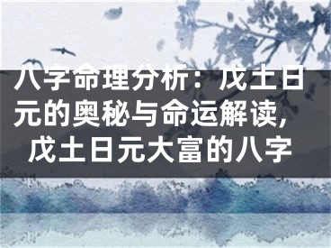 八字命理分析：戊土日元的奥秘与命运解读,戊土日元大富的八字