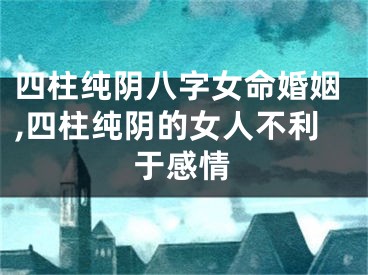 四柱纯阴八字女命婚姻,四柱纯阴的女人不利于感情